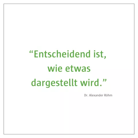 Zitat Dr. Alexander Röhm: "Entscheidend ist, wie etwas dargestellt wird."