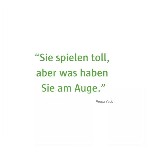Zitat Vespa Vasic: "Sie spielen toll, aber was haben Sie am Auge."